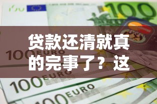 贷款还清就真的完事了？这些坑90%的人都不知道