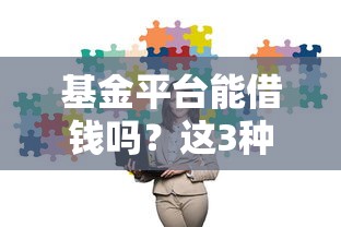 基金平台能借钱吗？这3种靠谱渠道很多人不知道