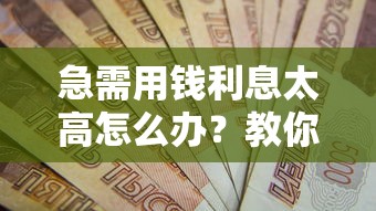 急需用钱利息太高怎么办？教你3招轻松解决贷款难题