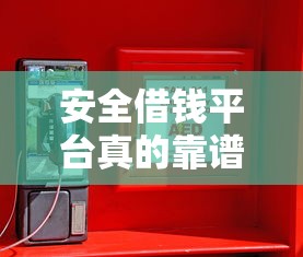 安全借钱平台真的靠谱吗?亲身实测教你避坑,这几点必须盯紧! 安全借钱平台真的靠谱吗?亲身实测教你避坑,这几点必须盯紧!