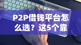 P2P借钱平台怎么选？这5个靠谱平台值得试试！