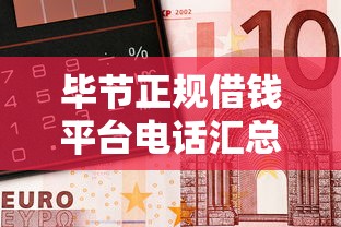 毕节正规借钱平台电话汇总，急用钱必看这几点！