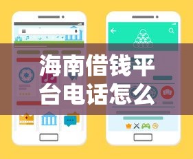 海南借钱平台电话怎么找？试试这几个靠谱渠道！