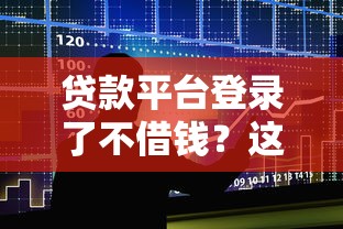 贷款平台登录了不借钱？这3个影响你必须知道！