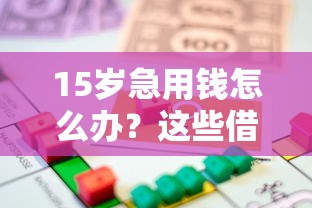 15岁急用钱怎么办？这些借款渠道家长要知道！