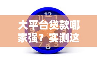 大平台贷款哪家强？实测这5个渠道好借钱又靠谱！