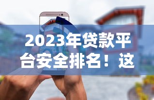 2023年贷款平台安全排名！这5家最靠谱，借钱前必看避坑指南