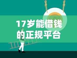 17岁能借钱的正规平台有哪些？家长必看攻略