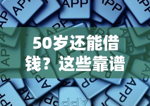 50岁还能借钱？这些靠谱平台别错过！