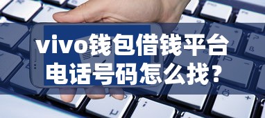 vivo钱包借钱平台电话号码怎么找？这3个方法帮你快速联系客服