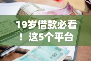 19岁借款必看！这5个平台秒过攻略 资质差也能轻松拿钱