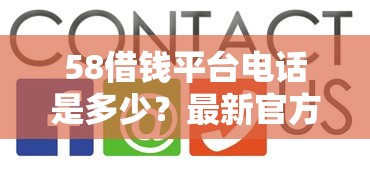 58借钱平台电话是多少？最新官方客服联系方式与借款流程全解答