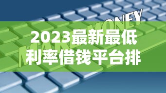 2023最新最低利率借钱平台排名表:这10家正规平台利息低至XX% 2023最新最低利率借钱平台排名表:这10家正规平台利息低至XX%