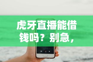 虎牙直播能借钱吗？别急，咱们来扒一扒！