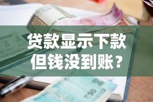 贷款显示下款但钱没到账？别慌！这5个原因+解决方法必须知道