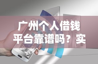 广州个人借钱平台靠谱吗？实测5家平台后说说真相