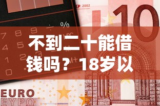 不到二十能借钱吗？18岁以上急用钱必看平台靠谱推荐