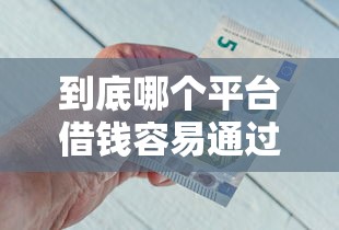 到底哪个平台借钱容易通过啊？急用钱必看这5个低门槛正规渠道！