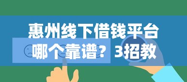 惠州线下借钱平台哪个靠谱？3招教你选对正规机构不踩坑！