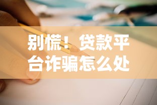 别慌！贷款平台诈骗怎么处理？3招教你快速应对防坑指南