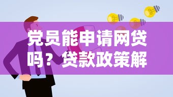 党员能申请网贷吗?贷款政策解读和注意事项 党员能申请网贷吗?贷款政策解读和注意事项