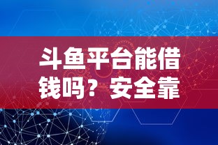 斗鱼平台能借钱吗？安全靠谱吗？亲测解答！