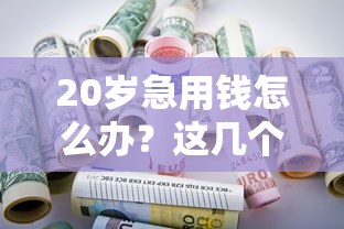 20岁急用钱怎么办？这几个平台或许能帮到你！