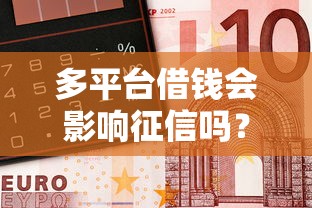 多平台借钱会影响征信吗？这3个秘密银行不会告诉你！