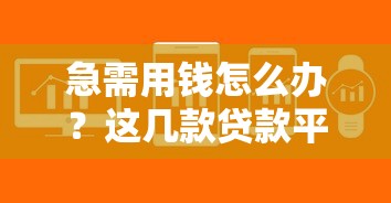 急需用钱怎么办？这几款贷款平台审批快、门槛低，轻松解决资金难题！