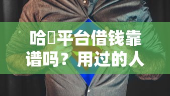哈啰平台借钱靠谱吗？用过的人告诉你真实体验！