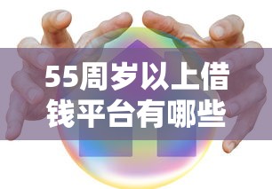 55周岁以上借钱平台有哪些？中老年人正规贷款渠道推荐