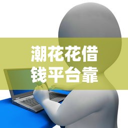 潮花花借钱平台靠谱吗？真实体验+避坑指南，贷款前必看！