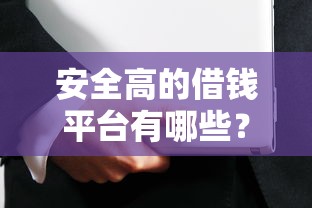 安全高的借钱平台有哪些？这5个靠谱选择让你避开套路