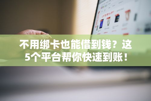 不用绑卡也能借到钱？这5个平台帮你快速到账！