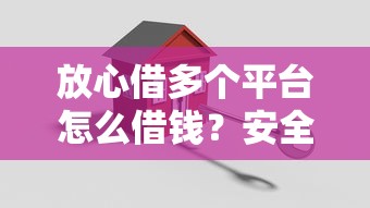 放心借多个平台怎么借钱？安全借贷攻略全解析
