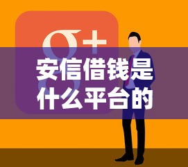 安信借钱是什么平台的公司？正规背景和用户口碑深度解析