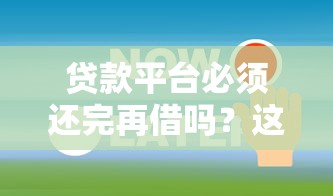 贷款平台必须还完再借吗？这5个关键点必看！