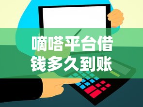 嘀嗒平台借钱多久到账啊？实测到账时间大揭秘！