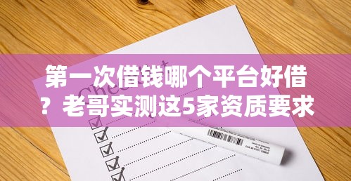 第一次借钱哪个平台好借？老哥实测这5家资质要求低