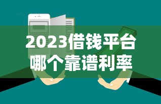 2023借钱平台哪个靠谱利率低？手把手教你选超实用避坑指南