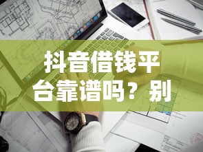 抖音借钱平台靠谱吗？别急！先看这3个关键点再说