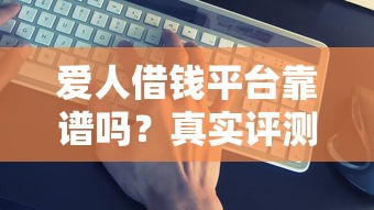 爱人借钱平台靠谱吗？真实评测+避坑指南
