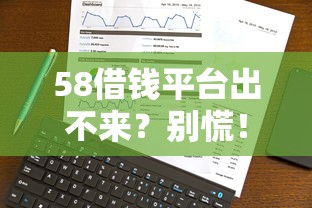 58借钱平台出不来？别慌！真实情况+替代方案全解析