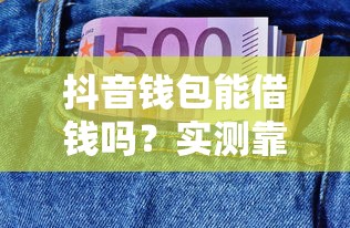 抖音钱包能借钱吗？实测靠谱平台+申请攻略一篇看懂