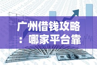 广州借钱攻略：哪家平台靠谱又好下款？