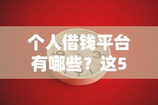 个人借钱平台有哪些？这5个正规渠道帮你解决燃眉之急！