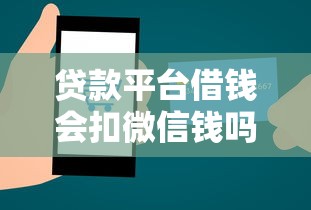 贷款平台借钱会扣微信钱吗？3个避坑技巧必看！