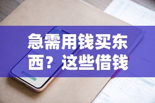 急需用钱买东西？这些借钱平台超方便，靠谱推荐！