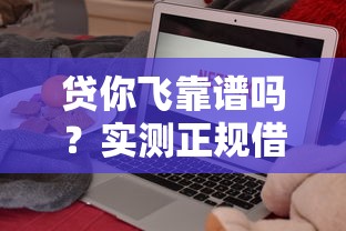 贷你飞靠谱吗？实测正规借钱平台避坑指南