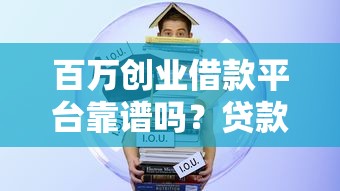 百万创业借款平台靠谱吗?贷款前必看的5大真相揭秘 百万创业借款平台靠谱吗?贷款前必看的5大真相揭秘